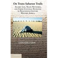 On Trans-Saharan Trails: Islamic Law, Trade Networks, and Cross-Cultural Exchange in Nineteenth-Century Western Africa by Ghislaine Lydon, 9780521887243
