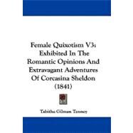 Female Quixotism V3 : Exhibited in the Romantic Opinions and Extravagant Adventures of Corcasina Sheldon (1841) by Tenney, Tabitha Gilman, 9781104067243