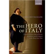 The Hero of Italy Odoardo Farnese, Duke of Parma, his Soldiers, and his Subjects in the Thirty Years' War by Hanlon, Gregory, 9780199687244