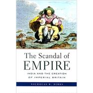 The Scandal of Empire: India and the Creation of Imperial Britain by Dirks, Nicholas B., 9780674027244