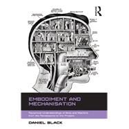 Embodiment and Mechanisation: Reciprocal Understandings of Body and Machine from the Renaissance to the Present by Black,Daniel, 9781138267244