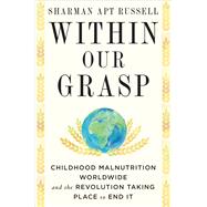Within Our Grasp Childhood Malnutrition Worldwide and the Revolution Taking Place to End It by Russell, Sharman Apt, 9781524747244