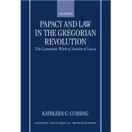 Papacy and Law in the Gregorian Revolution The Canonistic Work of Anselm of Lucca by Cushing, Kathleen G., 9780198207245
