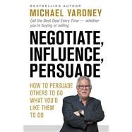Negotiate, Influence, Persuade How to Persuade Others to Do What You'd Like Them to Do by Yardney, Michael, 9781925927245