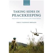 Taking Sides in Peacekeeping Impartiality and the Future of the United Nations by Paddon Rhoads, Emily, 9780198747246