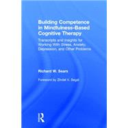 Building Competence in Mindfulness-Based Cognitive Therapy: Transcripts and Insights for Working With Stress, Anxiety, Depression, and Other Problems by Sears; Richard W., 9780415857246