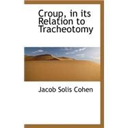 Croup, in Its Relation to Tracheotomy by Cohen, Jacob Solis, 9780559407246