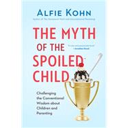 The Myth of the Spoiled Child Challenging the Conventional Wisdom about Children and Parenting by Kohn, Alfie, 9780738217246
