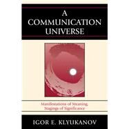 A Communication Universe Manifestations of Meaning, Stagings of Significance by Klyukanov, Igor E., 9780739137246
