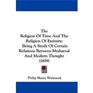 Religion of Time and the Religion of Eternity : Being A Study of Certain Relations Between Mediaeval and Modern Thought (1899) by Wicksteed, Philip Henry, 9781104417246