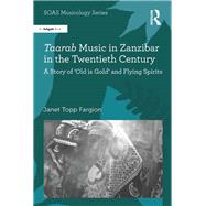 Taarab Music in Zanzibar in the Twentieth Century: A Story of Old is Gold and Flying Spirits by Fargion,Janet Topp, 9781138247246