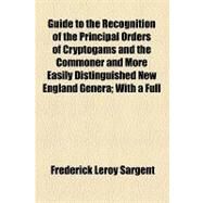 Guide to the Recognition of the Principal Orders of Cryptogams and the Commoner and More Easily Distinguished New England: With a Full Glossary by Sargent, Frederick Leroy, 9781154537246
