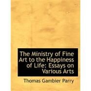 The Ministry of Fine Art to the Happiness of Life: Essays on Various Arts by Parry, Thomas Gambier, 9780554997247