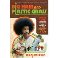 Big Hair and Plastic Grass A Funky Ride Through Baseball and America in the Swinging '70s by Epstein, Dan, 9781250007247