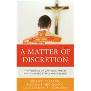 A Matter of Discretion The Politics of Catholic Priests in the United States and Ireland by Calfano, Brian R.; Michelson, Melissa R.; Oldmixon, Elizabeth A., 9781442237247