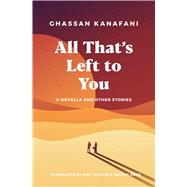 All That's Left to You: A Novella and Other Stories by Ghassan Kanafani, 9781623717247