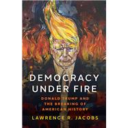 Democracy under Fire Donald Trump and the Breaking of American History by Jacobs, Lawrence R., 9780190877248