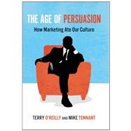 The Age of Persuasion How Marketing Ate Our Culture by O'Reilly, Terry; Tennant, Mike, 9781582437248