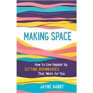 Making Space How to Live Happier by Setting Boundaries That Work for You by Hardy, Jayne, 9781615197248