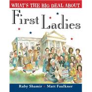 What's the Big Deal About First Ladies? by Shamir, Ruby; Faulkner, Matt, 9780399547249