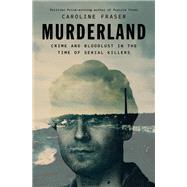 Murderland Crime and Bloodlust in the Time of Serial Killers by Fraser, Caroline, 9780593657249