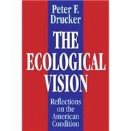 The Ecological Vision: Reflections on the American Condition by Drucker,Peter F., 9780765807250