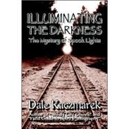 Illuminating the Darkness : The Mystery of Spooklights by Kaczmarek, Dale D., 9780976607250