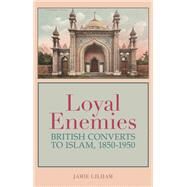 Loyal Enemies British Converts to Islam 1850-1950 by Gilham, Jamie, 9780199377251