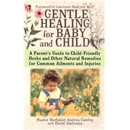 Gentle Healing for Baby and Child A Parent's Guide to Child-Friendly Herbs and Other Natural Remedies for Common Ailments and Injuries by Candee, Andrea; Andrusia, David, 9780743497251
