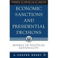 Economic Sanctions and Presidential Decisions Models of Political Rationality by Drury, A. Cooper, 9781403967251