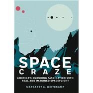 Space Craze America’s Enduring Fascination with Real and Imagined Spaceflight by Weitekamp, Margaret A., 9781588347251