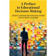 A Preface to Educational Decision-Making: Useful Strategies for Educators and School Leaders by Steve Broidy, 9781975507251