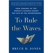 To Rule the Waves How Control of the World's Oceans Shapes the Fate of the Superpowers by Jones, Bruce, 9781982127251