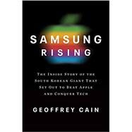 Samsung Rising: The Inside Story of the South Korean Giant That Set Out to Beat Apple and Conquer Tech by CAIN, GEOFFREY, 9781101907252