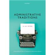 Administrative Traditions Understanding the Roots of Contemporary Administrative Behavior by Peters, B. Guy, 9780198297253