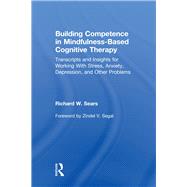 Building Competence in Mindfulness-Based Cognitive Therapy: Transcripts and Insights for Working With Stress, Anxiety, Depression, and Other Problems by Sears; Richard W., 9780415857253