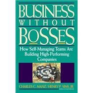Business Without Bosses How Self-Managing Teams Are Building High- Performing Companies by Manz, Charles C.; Sims, Henry P., 9780471127253