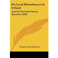 On Local Disturbances in Ireland : And on the Irish Church Question (1836) by Lewis, George Cornewall, 9781437147254