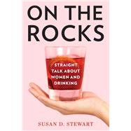 On the Rocks Straight Talk about Women and Drinking by Stewart, Susan D., 9781538127254