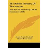 Rubber Industry of the Amazon : And How Its Supremacy Can Be Maintained (1916) by Woodroffe, Joseph Froude; Smith, Harold Hamel; Bryce, Viscount, 9781104327255