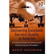 Delivering Excellent Service Quality in Aviation: A Practical Guide for Internal and External Service Providers by Kossmann,Mario, 9780754647256