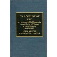 On Account of Sex An Annotated Bibliography on the Status of Women in Librarianship by Kruger, Betsy; Larson, Catherine A.; Harris, Roma M., 9780810837256