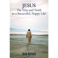 Jesus the Way and Truth to a Successful Happy Life! by Nelson, Rick, 9781400327256