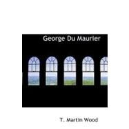 George du Maurier : The Satirist of the Victorians by Wood, T. Martin, 9781426477256
