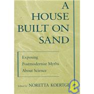 A House Built on Sand Exposing Postmodernist Myths About Science by Koertge, Noretta, 9780195117257