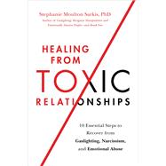 Healing from Toxic Relationships 10 Essential Steps to Recover from Gaslighting, Narcissism, and Emotional Abuse by Sarkis, Stephanie Moulton, 9780306847257