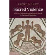 Sacred Violence: African Christians and Sectarian Hatred in the Age of Augustine by Brent D. Shaw, 9780521127257