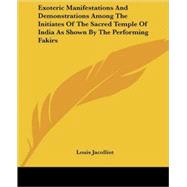 Exoteric Manifestations and Demonstrations Among the Initiates of the Sacred Temple of India As Shown by the Performing Fakirs by Jacolliot, Louis, 9781425307257
