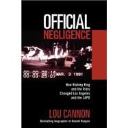 Official Negligence How Rodney King and the Riots Changed Los Angeles and the LAPD by Cannon, Lou, 9780813337258