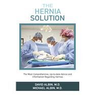 The Hernia Solution The Most Comprehensive, Up-to-date Advice and Information Regarding Hernias by Albin, David; Albin, Michael, 9781098397258